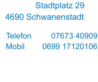 Stadtplatz 29   4690 Schwanenstadt  Telefon         07673 40909 Mobil        0699 17120106